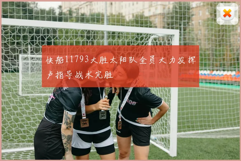 快船11793大胜太阳队全员大力发挥卢指导战术完胜